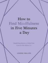 How to Find Mindfulness in Five Minutes a Day